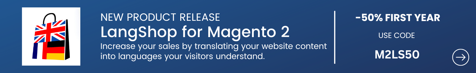 New Product Release LangShop for Magento 2 Increase your sales by translating your website content into languages your visitors understand. -50% FIRST YEAR coupon code M2LS50 