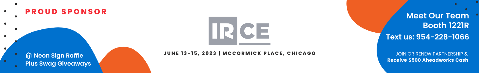Meet Our Team      Booth 1221R      Text us: 954-228-1066      PROUD SPONSOR      IRCE      June 13-15, 2023 | MCCORMICK PLACE, CHICAGO      Neon Sign Raffle