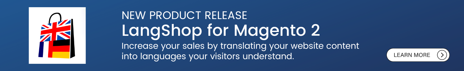 New Product Release LangShop for Magento 2 Increase your sales by translating your website content into languages your visitors understand. -50% FIRST YEAR coupon code M2LS50 
