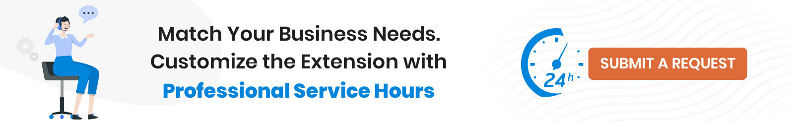 Match Your Business Needs. Customize the extension with Professional Service Hours.